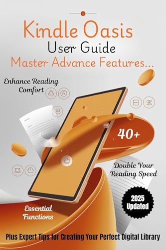 AN IN-DEPTH USER GUIDE FOR THE KINDLE OASIS: Discover 40+ Essential Functions, Enhance Reading Comfort, Double Your Reading Speed & Master Advanced Features ... the Digital Reading Frontier Book 3)