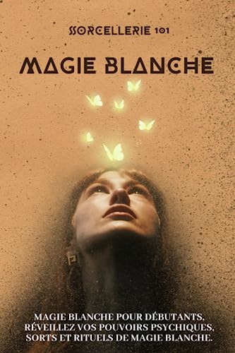 Sorcellerie 101 - Magie blanche - Initiation aux mystères de la magie blanche: Magie blanche pour débutants, réveillez vos pouvoirs psychiques, sorts et rituels de magie blanche.