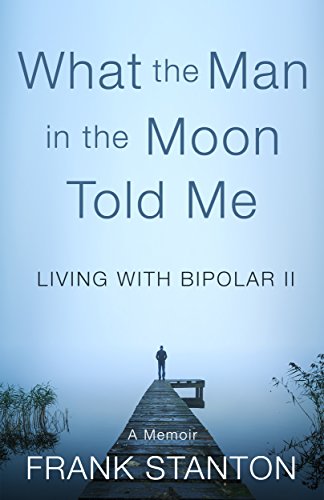 What the Man in the Moon Told Me: Living With Bipolar II A Memoir