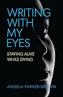 Writing With My Eyes: Staying Alive While Dying 1990770045 Book Cover