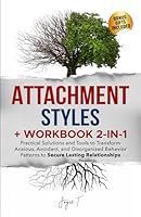 Attachment Styles + Workbook 2-in-1: Practical Solutions and Tools to Transform Anxious, Avoidant, and Disorganized Behavior Patterns to Secure Lasting Relationships B0CQX5KDNT Book Cover