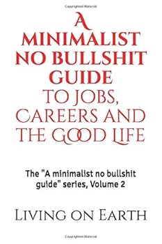 A Minimalist No Bullshit Guide to Jobs, Careers and the Good Life : The a Minimalist No Bullshit Guide Series, Volume 2