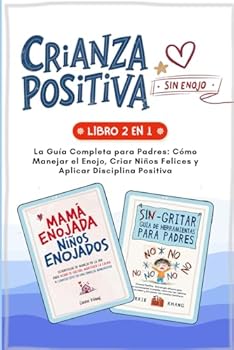 Crianza Positiva sin Enojo: La Guía Completa para Padres: Cómo Manejar el Enojo, Criar Niños Felices y Aplicar Disciplina Positiva (Spanish Edition)