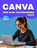 Canva User Guide for Beginners: Step-by-Step Techniques to Create Stunning Graphics for Social Media, Marketing, and Personal Projects Without Feeling Overwhelmed