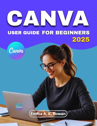 Canva User Guide for Beginners: Step-by-Step Techniques to Create Stunning Graphics for Social Media, Marketing, and Personal Projects Without Feeling Overwhelmed