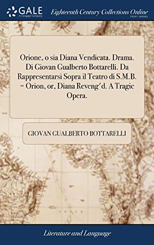 Orione, o sia Diana Vendicata. Drama. Di Giovan Gualberto Bottarelli. Da Rappresentarsi Sopra il Teatro di S.M.B. = Orion, or, Diana Reveng'd. A Tragic Opera.