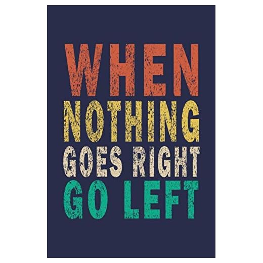 When Nothing Goes Right Go Left: Funny Saying Gift Journal