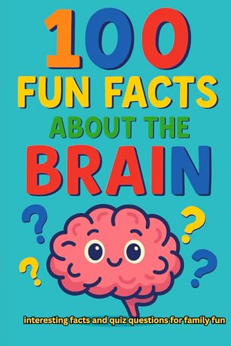 100 Fun Facts About The Brain: Interesting Facts And Quiz Questions For Family Fun (100 Fun Facts And Quiz Questions For Family Fun)