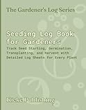 Seeding Log Book for Gardeners: Track Seed Starting, Germination, Transplanting, and Harvest with Detailed Log Sheets for Every Plant