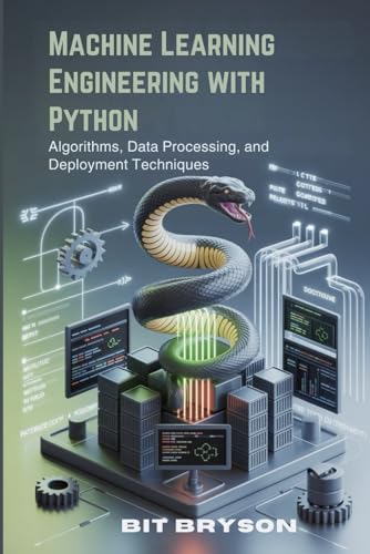 Machine Learning Engineering with Python: Algorithms, Data Processing, and Deployment Techniques