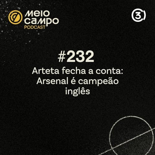 Meiocampo #232: Arteta fecha a conta e Arsenal &eacute; campe&atilde;o ingl&ecirc;s