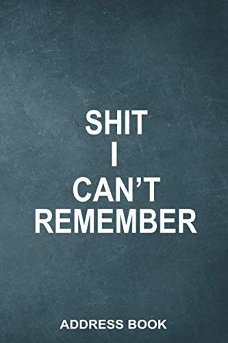 Shit I Can't Remember Address Book: Address Book For Addresses, Telephone, Email, Anniversaries and Birthdays With Alphabetical Organizer Classic Cover Design (Funny Notebook Journal)