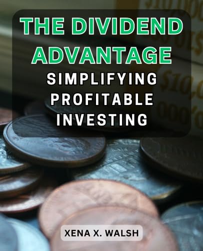 The Dividend Advantage: Simplifying Profitable Investing: Unlock the Power of Dividend Investing to Build Your Wealth with Ease