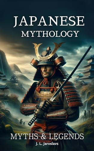 Japanese Mythology: Illustrated Myths, Tales, Legends, Fairy Tales, Demons, Monsters, Creatures, Folklore, Folktales, Gods, Magic, Deities and Many More Hidden Best Stories from Japanese Culture