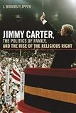 Jimmy Carter, the Politics of Family, and the Rise of the Religious Right (Since 1970: Histories of Contemporary America Ser.)