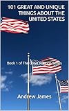101 GREAT AND UNIQUE THINGS ABOUT THE UNITED STATES: Book 1 of The Great Nations Series