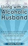 Living with an Alcoholic Husband: A true account of living with and without a husband addicted to alcohol