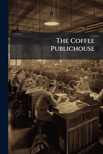 The Coffee Publichouse: How to Establish and Manage it Volume Talbot Collection of British Pamphlets