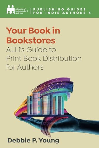 Your Book in Bookstores: ALLi’s Guide to Print Distribution for Authors (Complete Publishing Guides for Indie Authors)