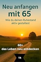 Neu anfangen mit 65: Wie du deinen Ruhestand aktiv gestaltest (60+, das Leben neu entdecken) B0FZ2BF4R9 Book Cover
