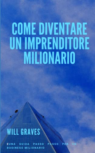 COME DIVENTARE UN IMPRENDITORE MILIONARIO: Una guida passo passo per un business milionario