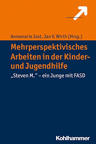Mehrperspektivisches Arbeiten in der Kinder- und Jugendhilfe: "Steven M." - ein Junge mit FASD Mehrperspektivisches Arbeiten in der Kinder- und Jugendhilfe: "Steven M." - ein Junge mit FASD