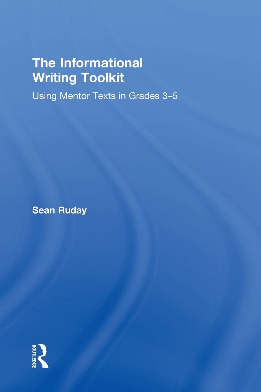 The Informational Writing Toolkit: Using Mentor Texts in Grades 3-5