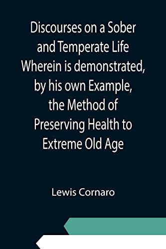 Discourses on a Sober and Temperate Life Wherein is demonstrated, by his own Example, the Method of Preserving Health to Extreme Old Age Paperback – 10 Sept. 2021