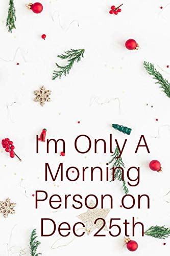 I'm Only A Morning Person on Dec 25th: lined Journal to write in 120 pages 6x9