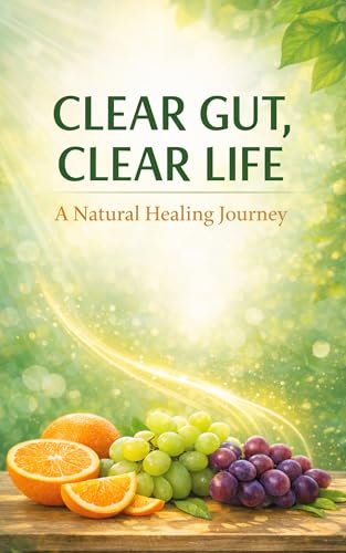 CLEAR GUT, CLEAR LIFE: A Natural Healing Journey Through Fruit, Greens, and Gentle Fasting (English Edition)