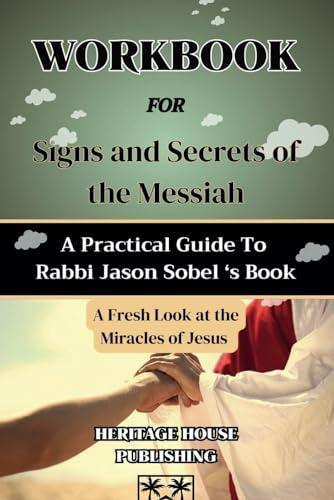 WORKBOOK FOR SIGNS AND SECRETS OF THE MESSIAH: A Fresh Look at the Miracles of Jesus (A Practical Guide To Rabbi Jason Sobel 's Book)