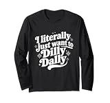 Sarcastic Quote Saying I Literally Just Want to Dilly Dally Long Sleeve T-Shirt