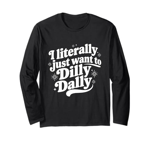 Sarcastic Quote Saying I Literally Just Want to Dilly Dally Long Sleeve T-Shirt