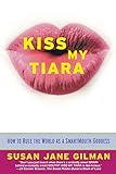 Kiss My Tiara: How to Rule the World as a SmartMouth Goddess