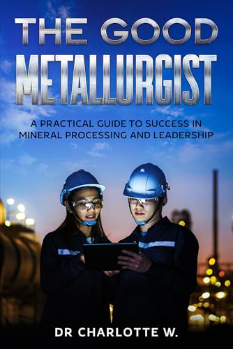 The Good Metallurgist : A Practical Guide to Success in Mineral Processing and Leadership