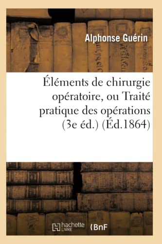 Éléments de Chirurgie Opératoire, Ou Traité Pratique Des Opérations (3e Éd.) (Éd.1864) (Sciences) (French Edition)
