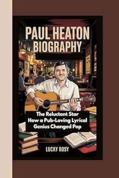 PAUL HEATON BIOGRAPHY: The Reluctant Star How a Pub-Loving Lyrical Genius Changed Pop