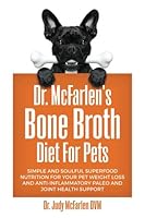 Dr. McFarlen's Bone Broth Diet For Pets: Simple and Soulful Superfood Nutrition for Your Pet Weight Loss and Anti-Inflammatory Paleo and Joint Health Support 1977827527 Book Cover