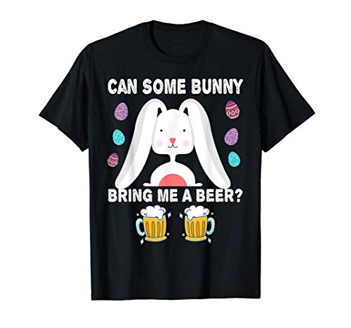 Can Some Bunny Bring Me A Beer Funny Easter Day Bunny Drink T-Shirt
