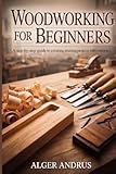 Woodworking For Beginners: A Step-by-Step Guide to Creating Stunning Projects with Confidence