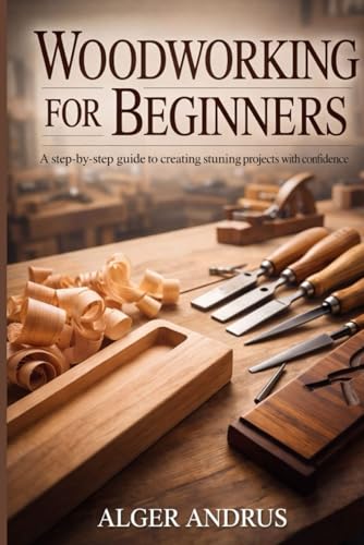 Woodworking For Beginners: A Step-by-Step Guide to Creating Stunning Projects with Confidence