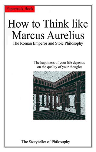 How to Think like Marcus Aurelius.: The Roman Emperor and Stoic Philosophy.