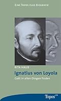 Ignatius von Loyola: Gott in allen Dingen finden 3786785678 Book Cover