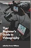 The Beginner's Guide to Videography: From Novice to Pro