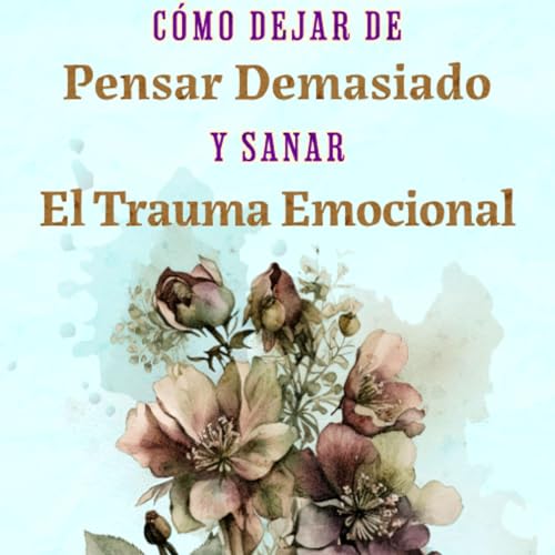 『C&oacute;mo Dejar de Pensar Demasiado y Sanar El Trauma Emocional』のカバーアート