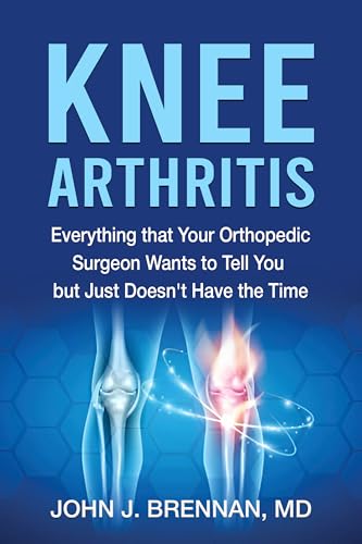 Knee Arthritis: Everything that Your Orthopedic Surgeon Wants to Tell You but Just Doesn't Have the Time