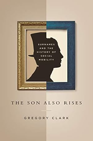 The Son Also Rises: Surnames and the History of Social Mobility (The Princeton Economic History of the Western World Book 49)