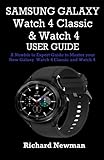  SAMSUNG GALAXY Watch 4 Classic & Watch 4 USER GUIDE: A Newbie to Expert Guide to Master your New Galaxy Watch 4 Classic and Watch 4