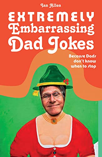 Extremely Embarrassing Dad Jokes: Because Dads don’t know when to stop