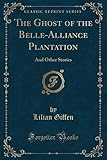 The Ghost of the Belle-Alliance Plantation: And Other Stories (Classic Reprint)